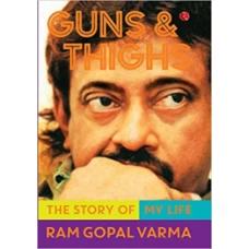 Guns & Thighs: The Story of My Life by Ram Gopal Varma
