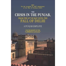The Crisis in the Punjab from the 10th of May Until the Fall of Delhi by A Punjab Employe