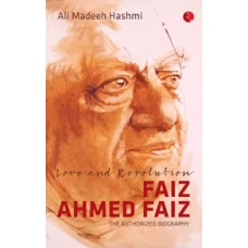 Love and Revolution Faiz Ahmed Faiz: The Authorized Biography by Ali Madeeh Hashmi