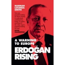 Erdogan Rising: A Warning to Europe by Hannah Lucinda Smith