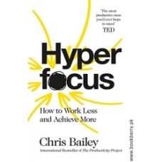 Hyperfocus: How to Be More Productive in a World of Distraction by Chris Bailey