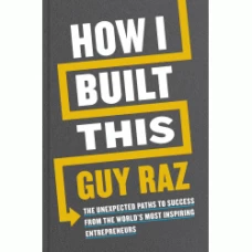 How I Built This: The Unexpected Paths to Success from the World’s Most Inspiring Entrepreneurs by Guy Raz