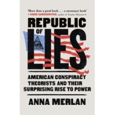 Republic of Lies: American Conspiracy Theorists and Their Surprising Rise to Power by Anna Merlan