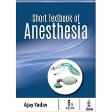 Short Textbook of Anesthesia 6th Edition by Ajay Yadav