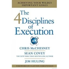 The 4 Disciplines of Execution: Achieving Your Wildly Important Goals by Chris McChesney, Sean Covey, Jim Huling
