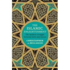 The Islamic Enlightenment: The Struggle Between Faith and Reason by Christopher de Bellaigue