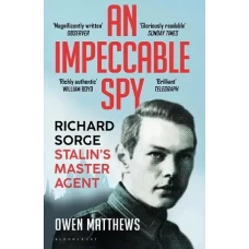 An Impeccable Spy: Richard Sorge, Stalin’s Master Agent by Owen Mathews