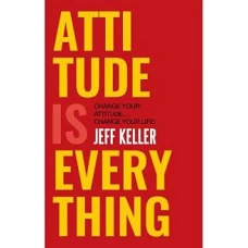 Attitude Is Everything Change Your Attitude… and You Change Your Life! by JEFF KELLER