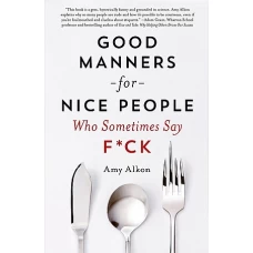 Good Manners for Nice People Who Sometimes Say F*ck by AMY ALKON