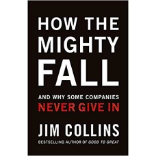 How The Mighty Fall And Why Some Companies Never Give In by JIM COLLINS
