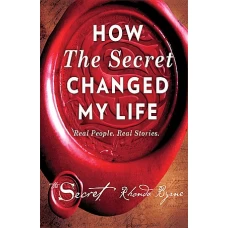 How The Secret Changed My Life Real People. Real Stories. by RHONDA BYRNE