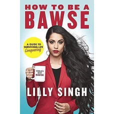How to Be a Bawse A Guide to Conquering Life by LILLY SINGH
