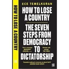 How to Lose a Country The 7 Steps from Democracy to Dictatorship by Ece Temelkuran