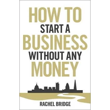 How To Start a Business without Any Money by RACHEL BRIDGE