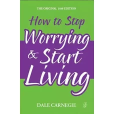 How to Stop Worrying and Start Living by DALE CARNEGIE