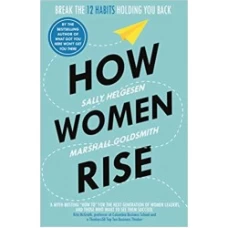How Women Rise: Break the 12 Habits Holding You Back from Your Next Raise, Promotion, or Job by Sally Helgesen