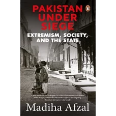 Pakistan Under Siege Extremism, Society, and the State by MADIHA AFZAL