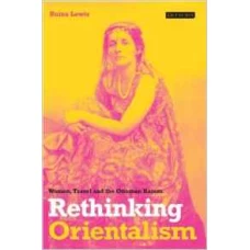 Rethinking Orientalism: Women Travel And The Ottoman Harem by Reina Lewis