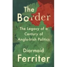 The Border: The Legacy of a Century of Anglo-Irish Politics by Diarmaid Ferriter