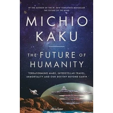 The Future of Humanity Terraforming Mars, Interstellar Travel, Immortality and Our Destiny Beyond Earth by MICHIO KAKU