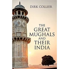 The Great Mughals And Their India by DIRK COLLIER