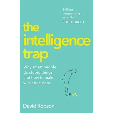 The Intelligence Trap Why Smart People Make Dumb Mistakes by DAVID ROBSON