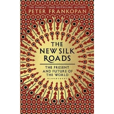 The New Silk Roads The Present and Future of the World by PETER FRANKOPAN