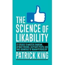 The Science of Likability 27 Studies to Master Charisma, Attract Friends, Captivate People, and Take Advantage of Human Psychology by Patrick King