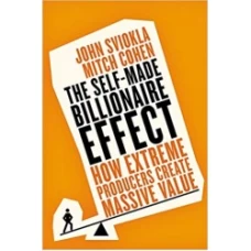 The Self-made Billionaire Effect Deluxe: How Extreme Producers Create Massive Value by John Sviokla