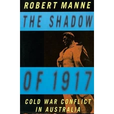 The Shadow of 1917 Cold War Conflict in Australia by ROBERT MANNE