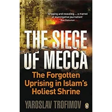 The Siege of Mecca The Forgotten Uprising in Islam’s Holiest Shrine and the Birth of al-Qaeda by 