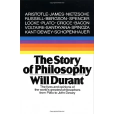 The Story of Philosophy The Lives and Opinions of the World’s Greatest Philosophers by WILL DURANT