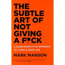 The Subtle Art of Not Giving a F*ck A Counterintuitive Approach to Living a Good Life by MARK MANSON