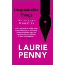 Unspeakable Things : Sex, Lies and Revolution (English) by Laurie Penny