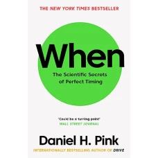 When The Scientific Secrets of Perfect Timing by DANIEL H PINK
