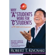 Why A Students Work for C Students and B Students Work for the Government by Robert T. Kiyosaki