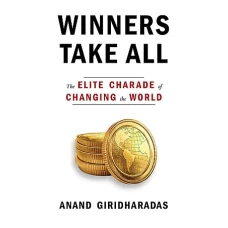 Winners Take All The Elite Charade of Changing the World by ANAND GIRIDHARADAS