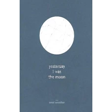 Yesterday I Was the Moon by NOOR UNNAHAR